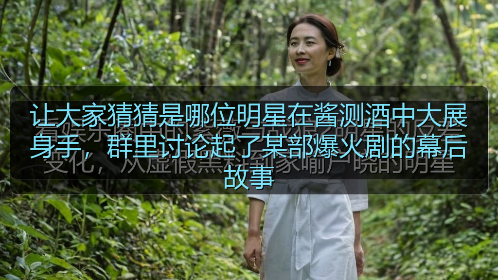 让大家猜猜是哪位明星在酱测酒中大展身手，群里讨论起了某部爆火剧的幕后故事