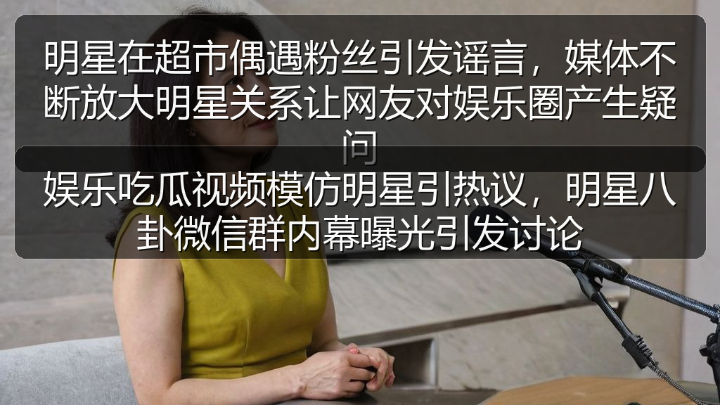娱乐吃瓜视频模仿明星引热议,明星八卦微信群内幕曝光引发讨论