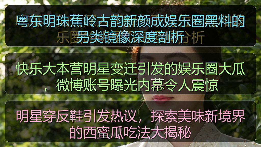 粤东明珠蕉岭古韵新颜成娱乐圈黑料的另类镜像深度剖析