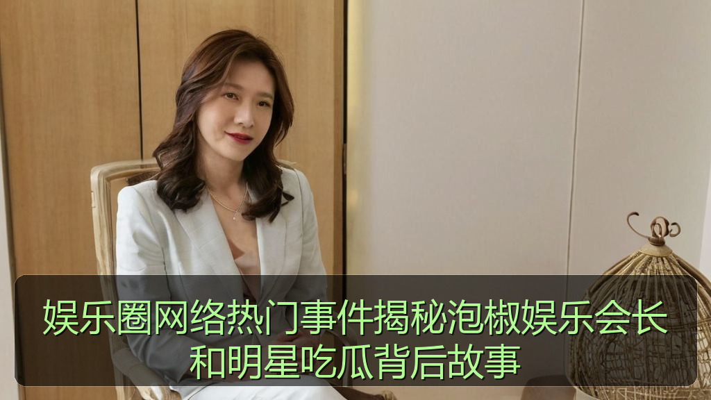 娱乐圈网络热门事件揭秘泡椒娱乐会长和明星吃瓜背后故事