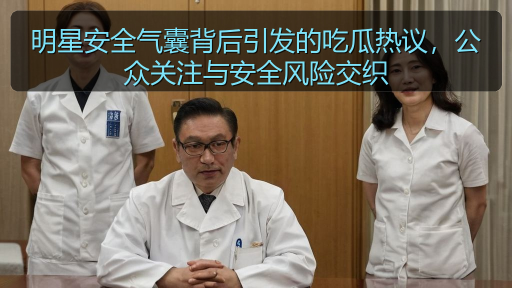 明星安全气囊背后引发的吃瓜热议，公众关注与安全风险交织