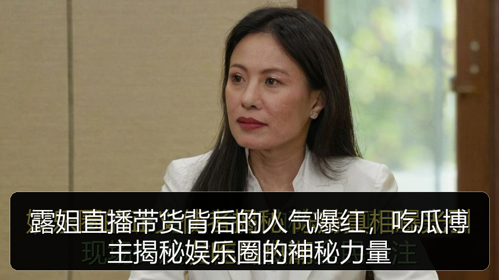 露姐直播带货背后的人气爆红，吃瓜博主揭秘娱乐圈的神秘力量