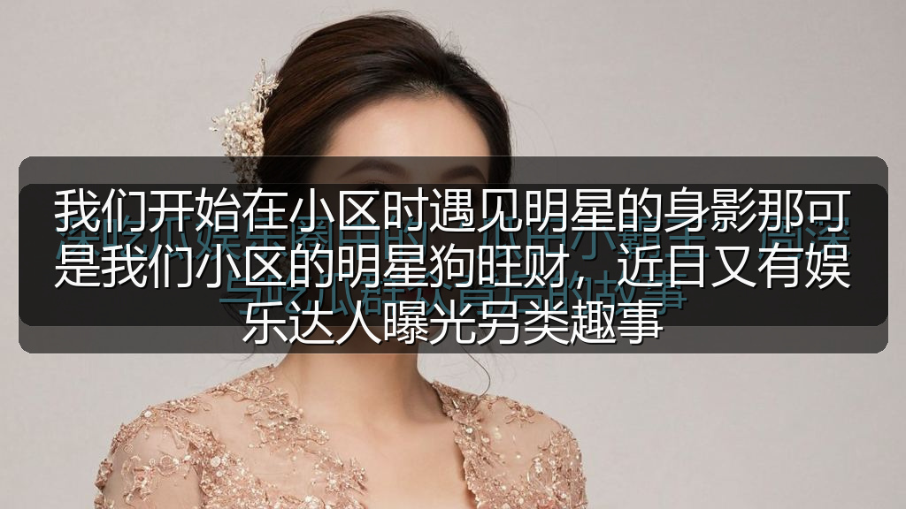 我们开始在小区时遇见明星的身影那可是我们小区的明星狗旺财,近日又有娱乐达人曝光另类趣事