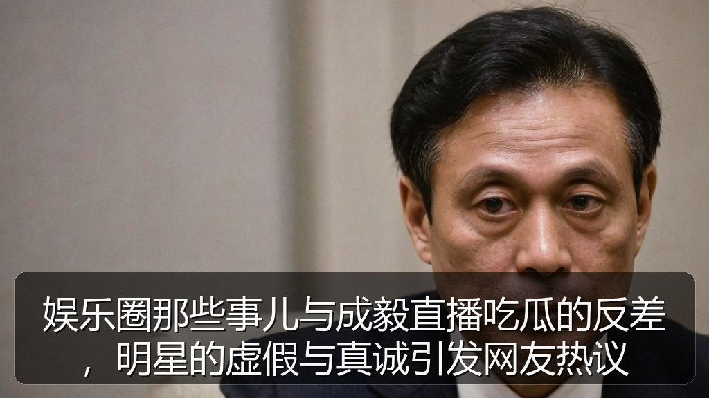 娱乐圈那些事儿与成毅直播吃瓜的反差，明星的虚假与真诚引发网友热议