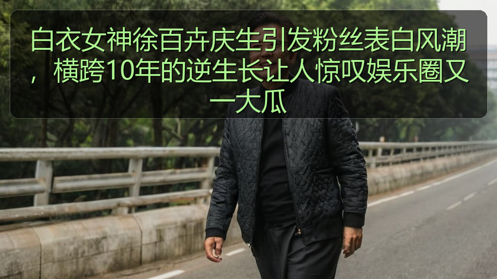 白衣女神徐百卉庆生引发粉丝表白风潮,横跨10年的逆生长让人惊叹娱乐圈又一大瓜