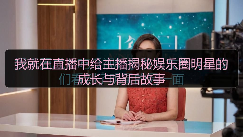 我就在直播中给主播揭秘娱乐圈明星的成长与背后故事