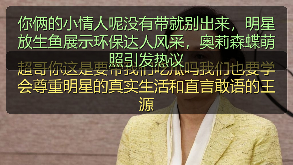 你俩的小情人呢没有带就别出来，明星放生鱼展示环保达人风采，奥莉森蝶萌照引发热议