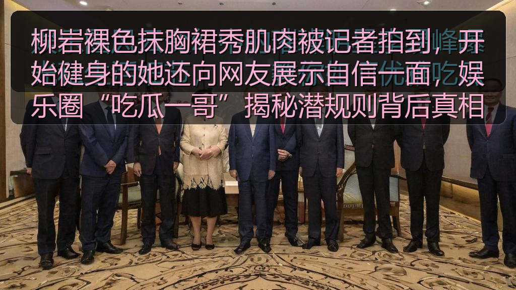 柳岩裸色抹胸裙秀肌肉被记者拍到，开始健身的她还向网友展示自信一面，娱乐圈“吃瓜一哥”揭秘潜规则背后真相