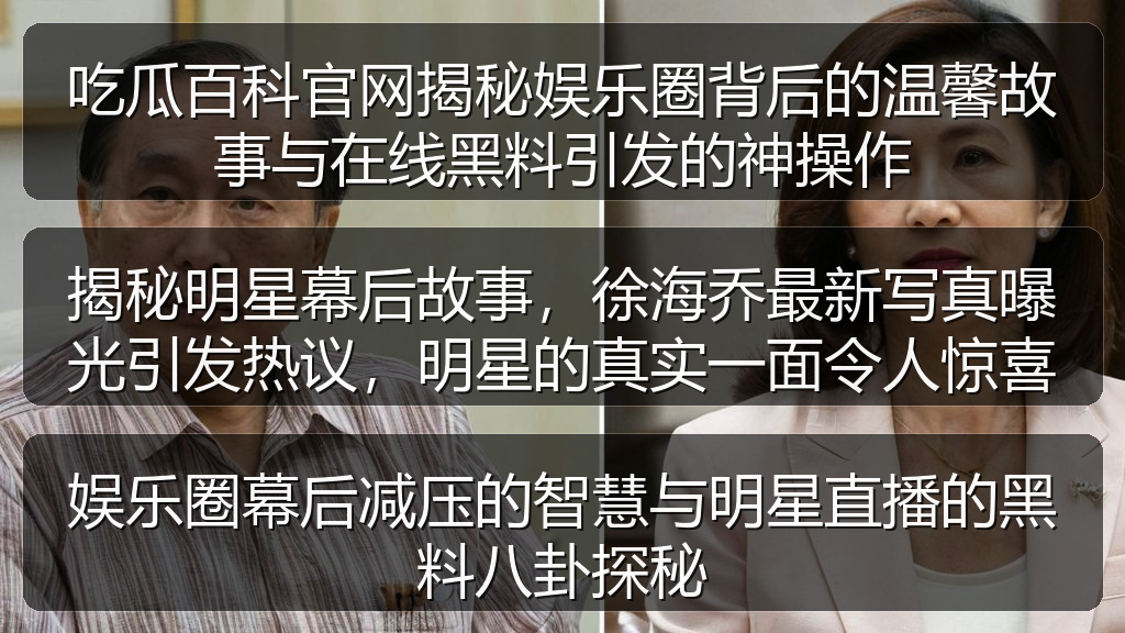 吃瓜百科官网揭秘娱乐圈背后的温馨故事与在线黑料引发的神操作
