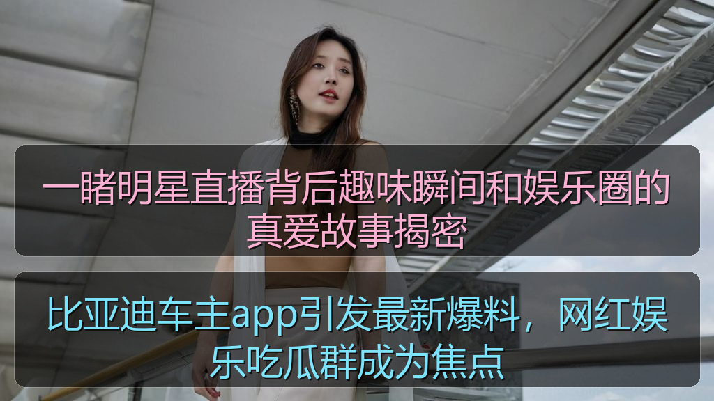 比亚迪车主app引发最新爆料,网红娱乐吃瓜群成为焦点