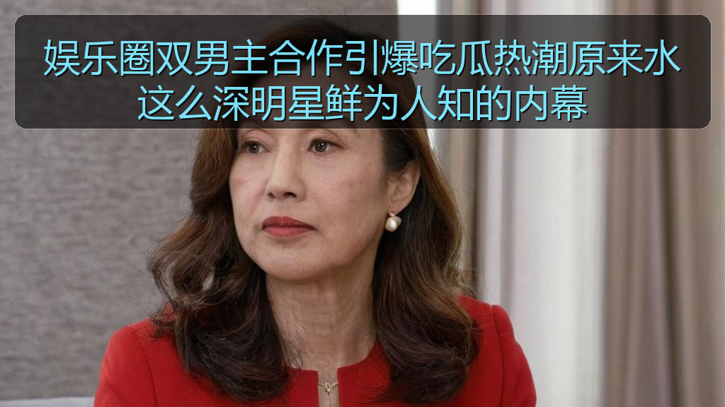娱乐圈双男主合作引爆吃瓜热潮原来水这么深明星鲜为人知的内幕