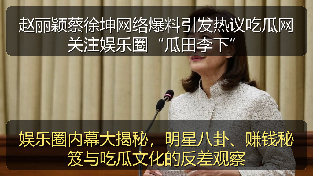 黑料网曝大瓜每日大赛 - 娱乐圈内幕大揭秘,明星八卦、赚钱秘笈与吃瓜文化的反差观察