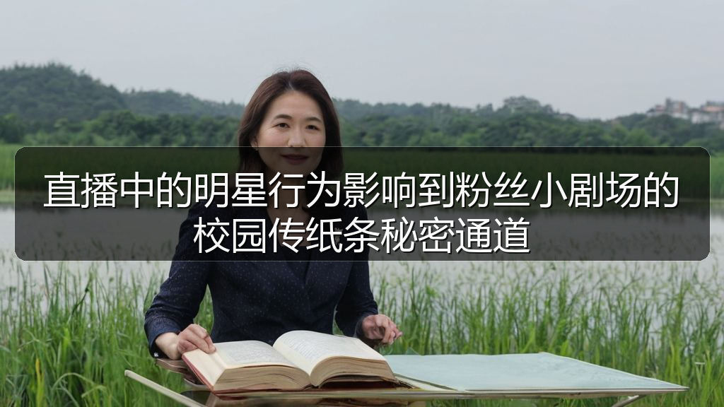 直播中的明星行为影响到粉丝小剧场的校园传纸条秘密通道