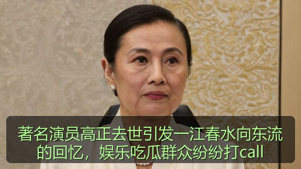 著名演员高正去世引发一江春水向东流的回忆，娱乐吃瓜群众纷纷打call