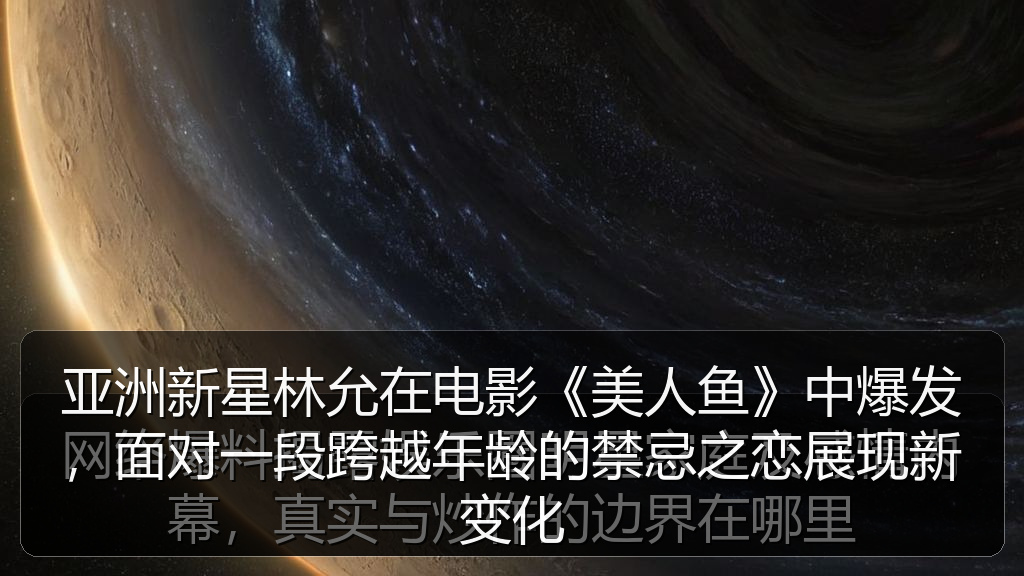 51吃瓜网 - 亚洲新星林允在电影《美人鱼》中爆发,面对一段跨越年龄的禁忌之恋展现新变化