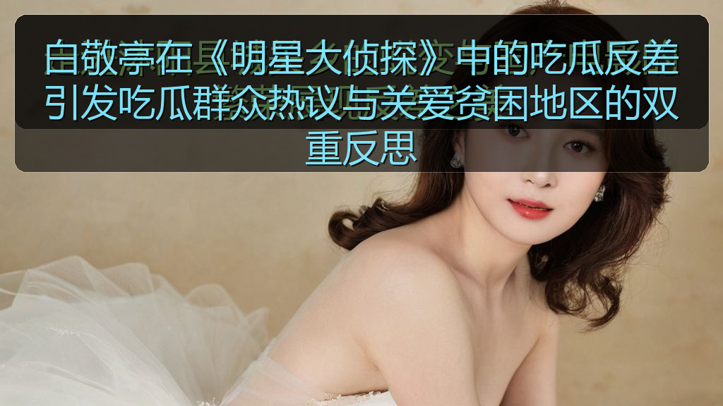 白敬亭在《明星大侦探》中的吃瓜反差引发吃瓜群众热议与关爱贫困地区的双重反思