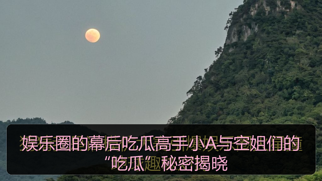 娱乐圈的幕后吃瓜高手小A与空姐们的“吃瓜”秘密揭晓