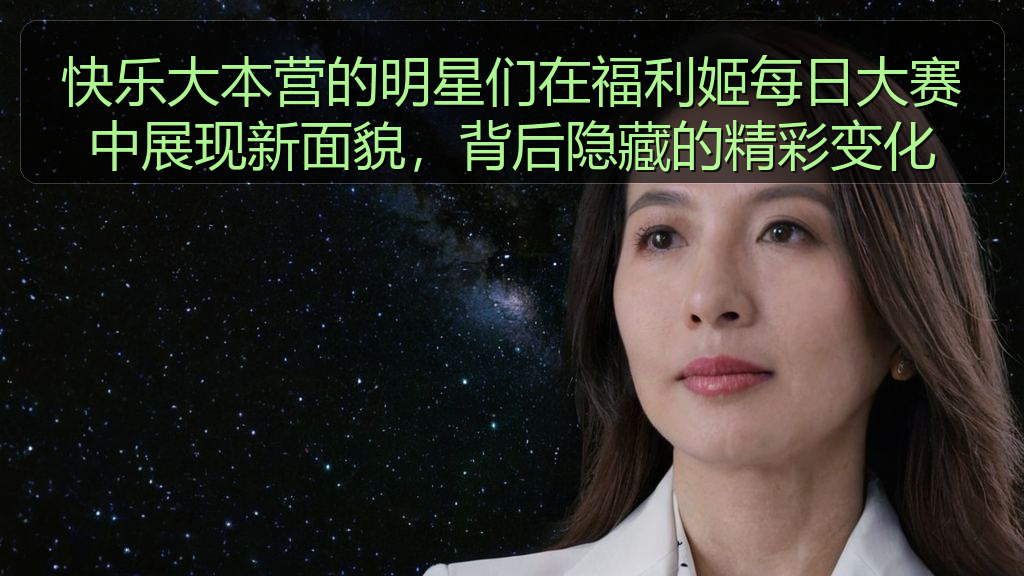 快乐大本营的明星们在福利姬每日大赛中展现新面貌,背后隐藏的精彩变化