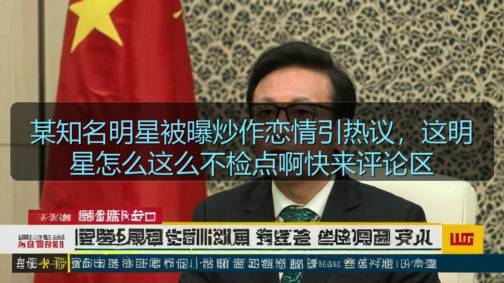 某知名明星被曝炒作恋情引热议,这明星怎么这么不检点啊快来评论区