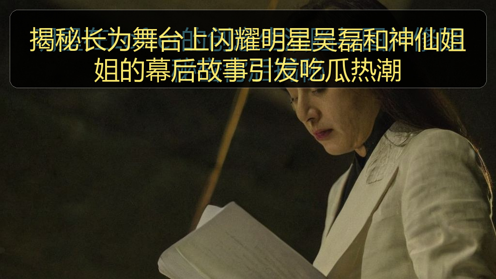 揭秘长为舞台上闪耀明星吴磊和神仙姐姐的幕后故事引发吃瓜热潮