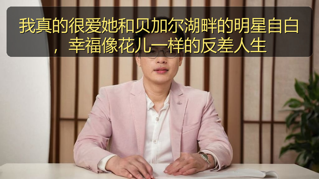 我真的很爱她和贝加尔湖畔的明星自白,幸福像花儿一样的反差人生