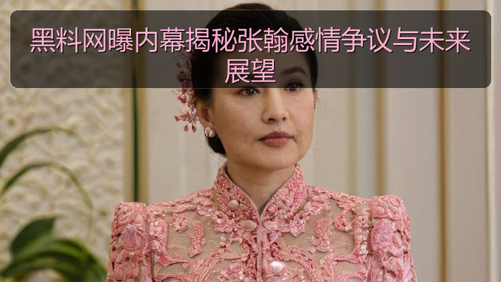 黑料网曝内幕揭秘张翰感情争议与未来展望