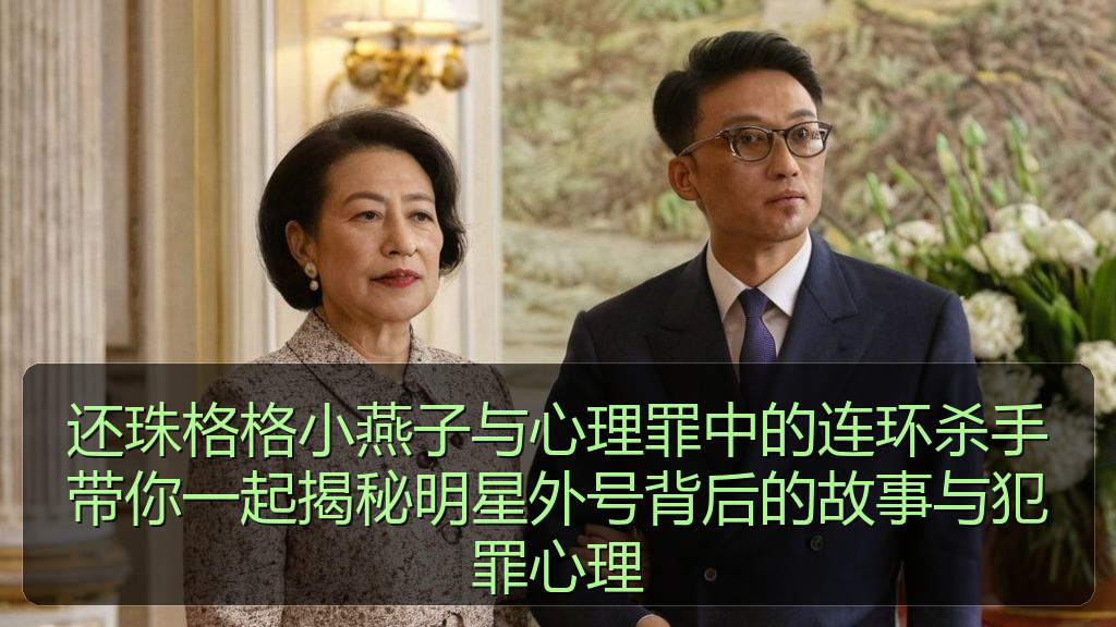 还珠格格小燕子与心理罪中的连环杀手带你一起揭秘明星外号背后的故事与犯罪心理