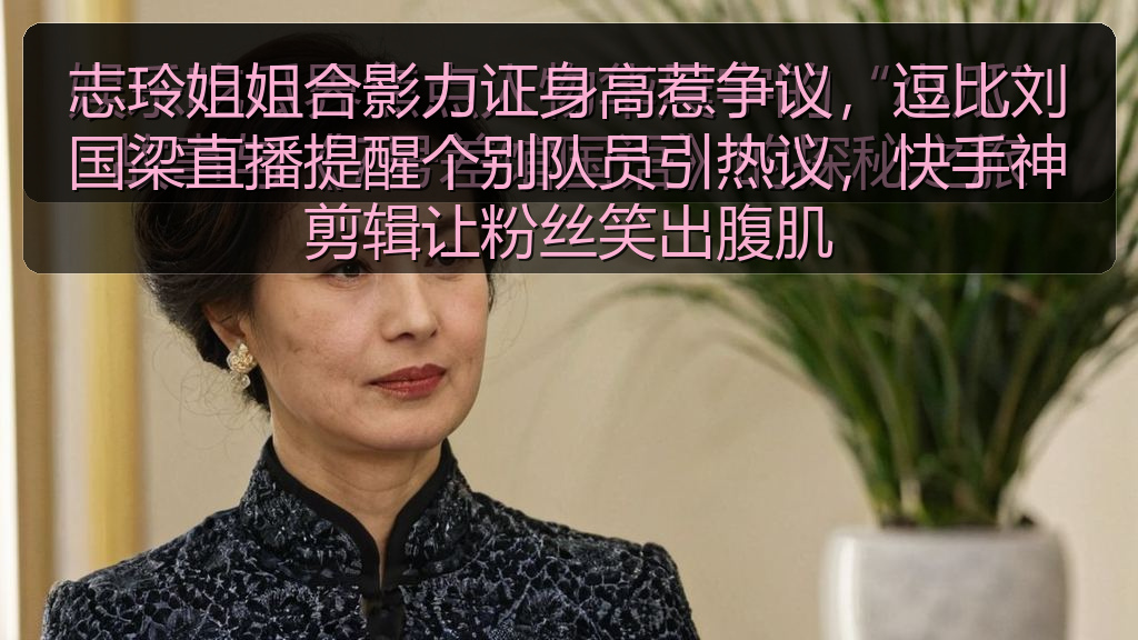 志玲姐姐合影力证身高惹争议,逗比刘国梁直播提醒个别队员引热议,快手神剪辑让粉丝笑出腹肌