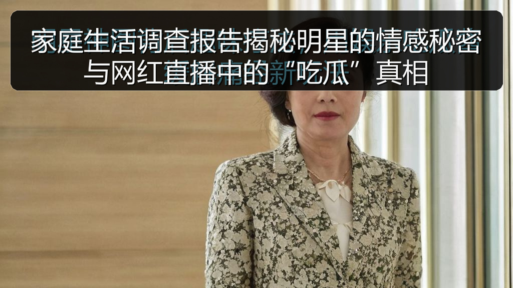家庭生活调查报告揭秘明星的情感秘密与网红直播中的“吃瓜”真相