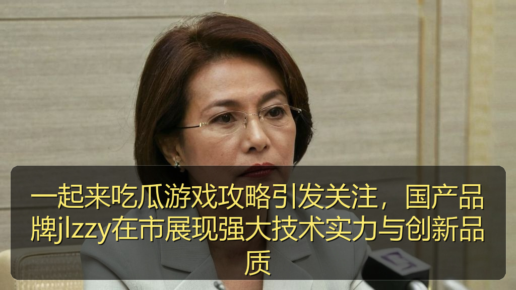 黑料网网址 - 一起来吃瓜游戏攻略引发关注,国产品牌jlzzy在市展现强大技术实力与创新品质