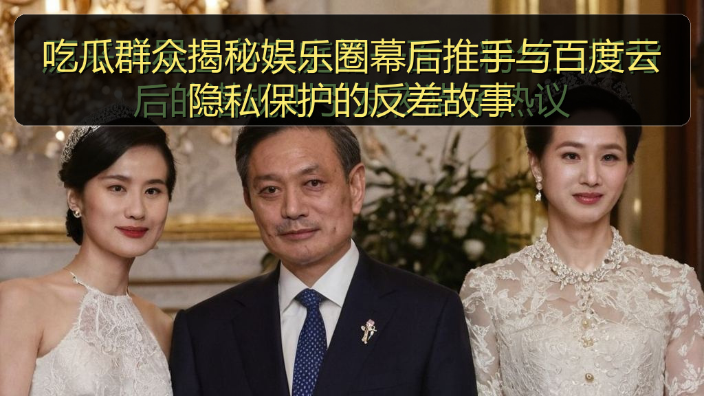 吃瓜群众揭秘娱乐圈幕后推手与百度云隐私保护的反差故事