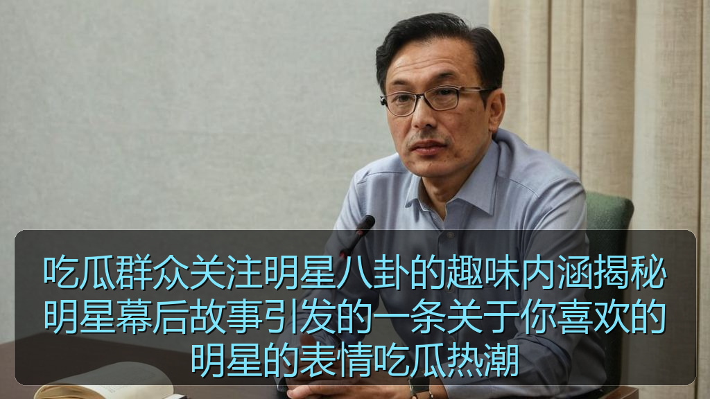 吃瓜群众关注明星八卦的趣味内涵揭秘明星幕后故事引发的一条关于你喜欢的明星的表情吃瓜热潮