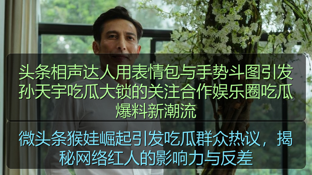 头条相声达人用表情包与手势斗图引发孙天宇吃瓜大锁的关注合作娱乐圈吃瓜爆料新潮流