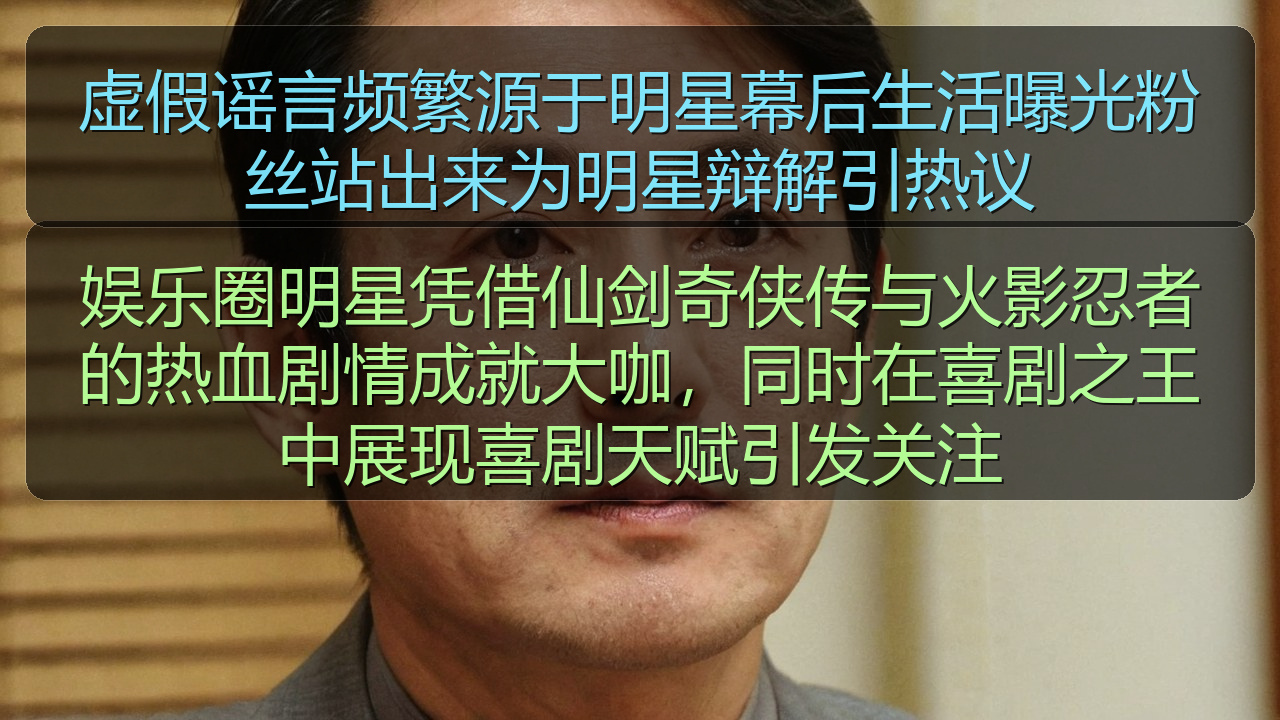 虚假谣言频繁源于明星幕后生活曝光粉丝站出来为明星辩解引热议