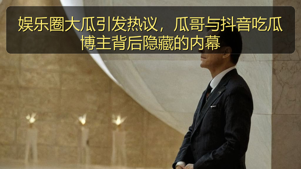 天涯海角 - 娱乐圈大瓜引发热议,瓜哥与抖音吃瓜博主背后隐藏的内幕