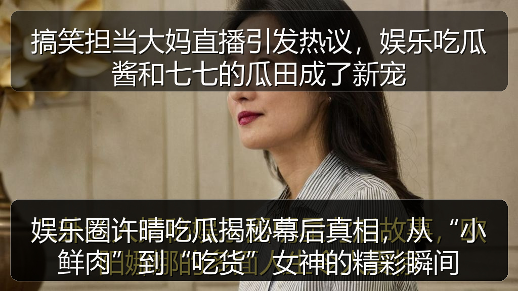 娱乐圈许晴吃瓜揭秘幕后真相,从“小鲜肉”到“吃货”女神的精彩瞬间