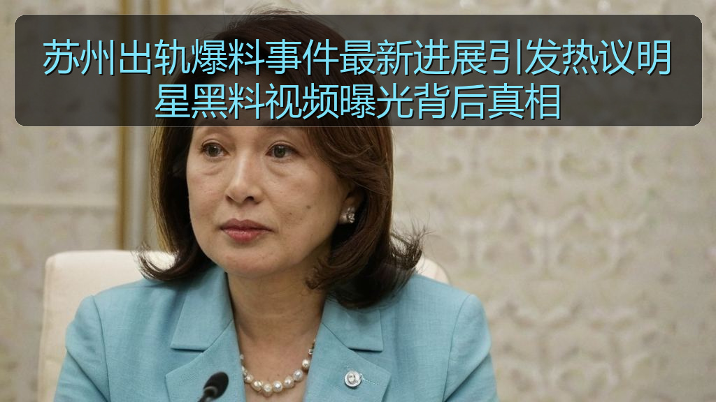 苏州出轨爆料事件最新进展引发热议明星黑料视频曝光背后真相
