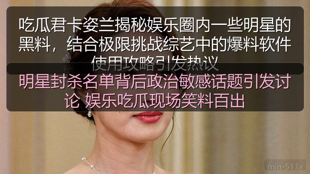 明星封杀名单背后政治敏感话题引发讨论 娱乐吃瓜现场笑料百出