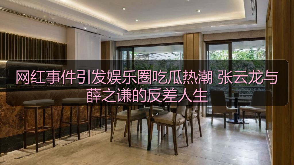 网红事件引发娱乐圈吃瓜热潮 张云龙与薛之谦的反差人生