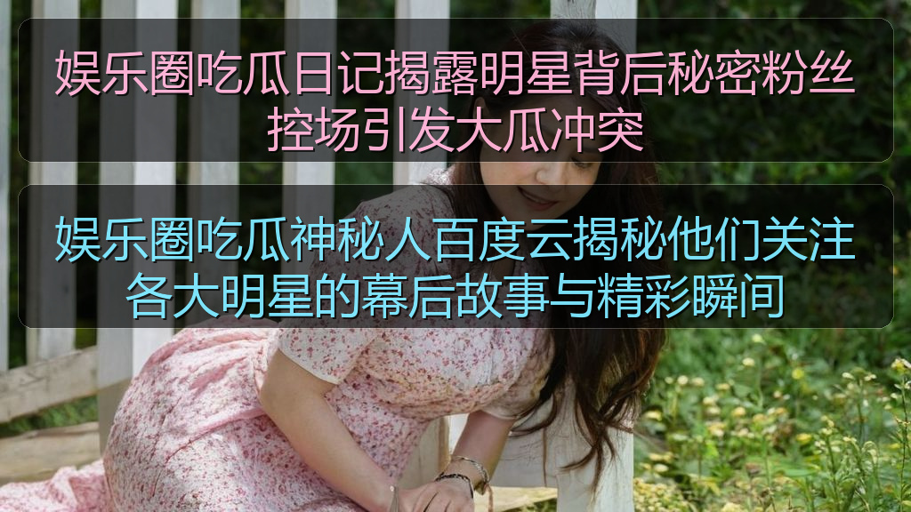 娱乐圈吃瓜神秘人百度云揭秘他们关注各大明星的幕后故事与精彩瞬间
