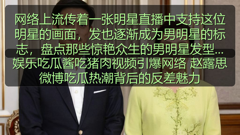 网络上流传着一张明星直播中支持这位明星的画面，发也逐渐成为男明星的标志，盘点那些惊艳众生的男明星发型与近日网爆黑料在线的内幕真相