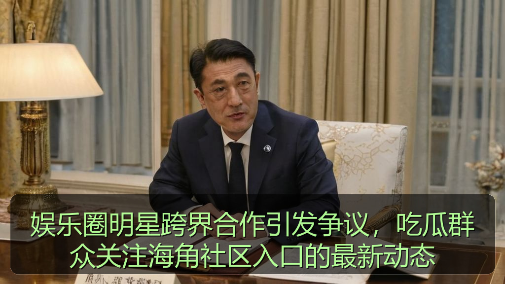 娱乐圈明星跨界合作引发争议，吃瓜群众关注海角社区入口的最新动态