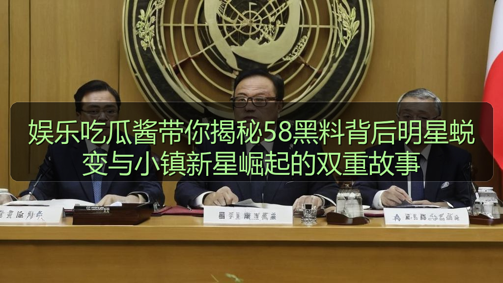 娱乐吃瓜酱带你揭秘58黑料背后明星蜕变与小镇新星崛起的双重故事