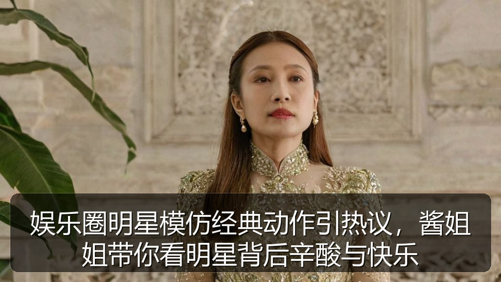 娱乐圈明星模仿经典动作引热议，酱姐姐带你看明星背后辛酸与快乐