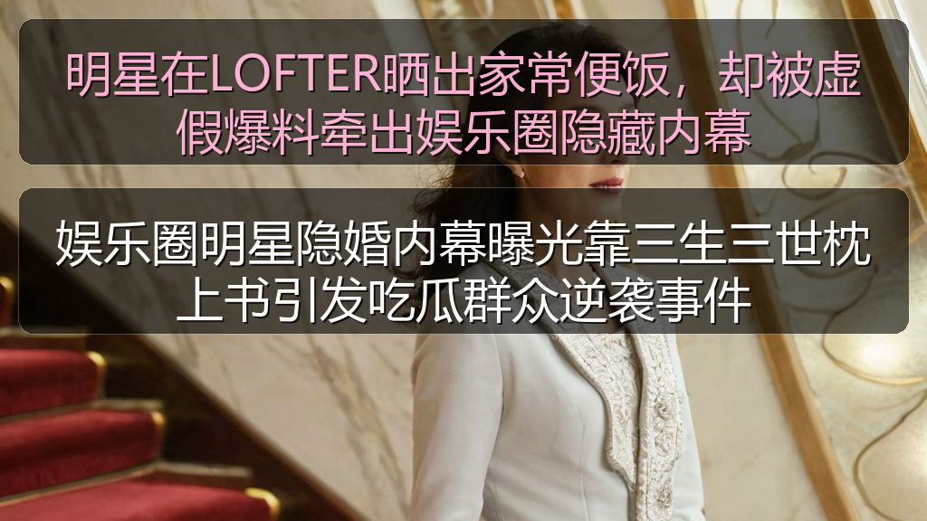 娱乐圈明星隐婚内幕曝光靠三生三世枕上书引发吃瓜群众逆袭事件