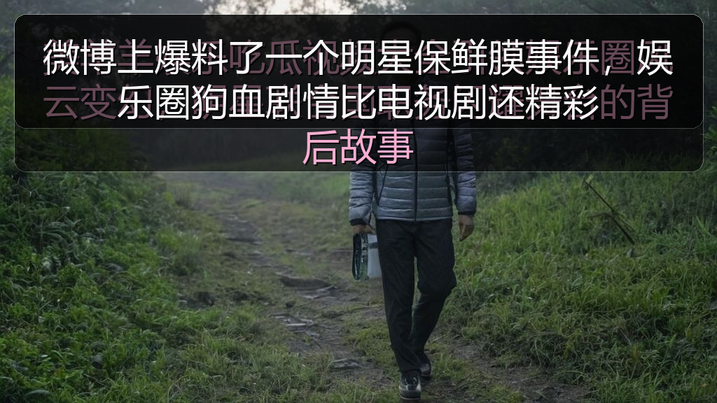 微博上爆料了一个明星保鲜膜事件,娱乐圈狗血剧情比电视剧还精彩