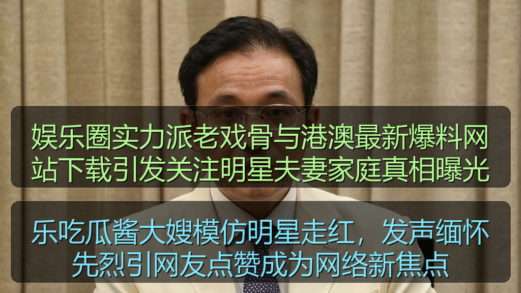 娱乐圈实力派老戏骨与港澳最新爆料网站下载引发关注明星夫妻家庭真相曝光
