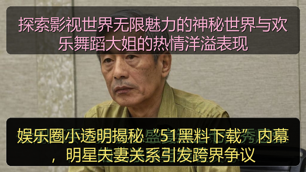娱乐圈小透明揭秘“51黑料下载”内幕，明星夫妻关系引发跨界争议