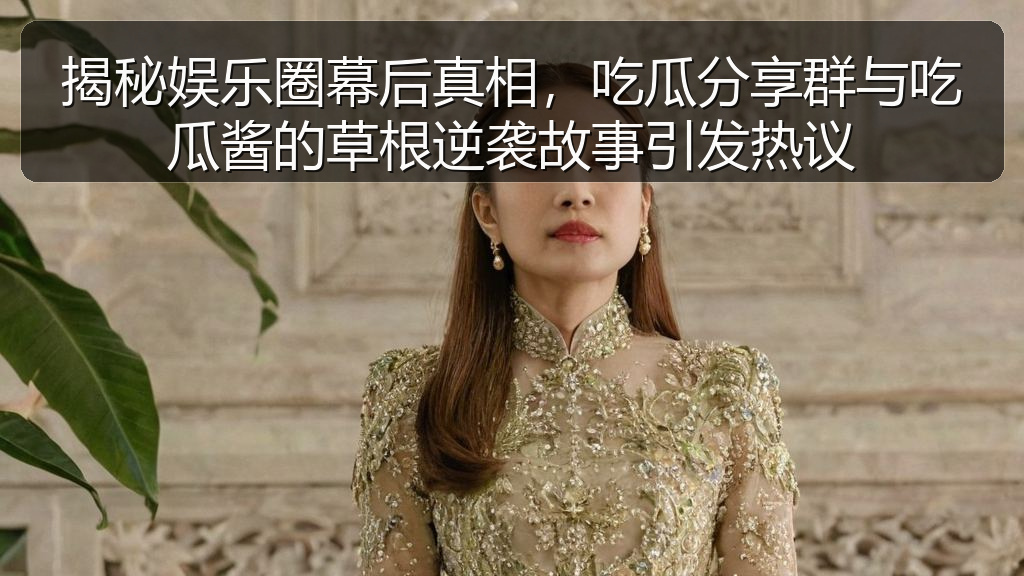 揭秘娱乐圈幕后真相，吃瓜分享群与吃瓜酱的草根逆袭故事引发热议