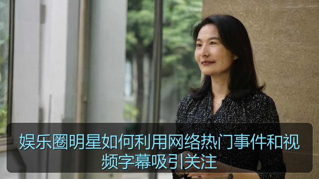 黑料网网址 - 娱乐圈明星如何利用网络热门事件和视频字幕吸引关注